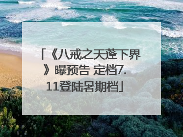 《八戒之天蓬下界》曝预告 定档7.11登陆暑期档