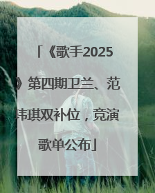 《歌手2025》第四期卫兰、范玮琪双补位，竞演歌单公布