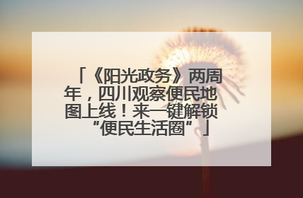 《阳光政务》两周年，四川观察便民地图上线！来一键解锁“便民生活圈”