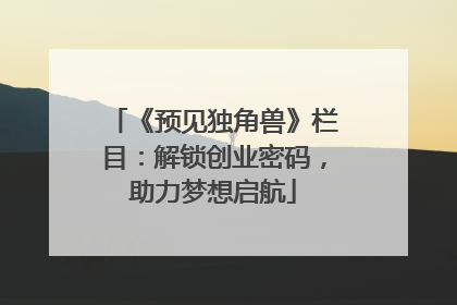 《预见独角兽》栏目：解锁创业密码，助力梦想启航