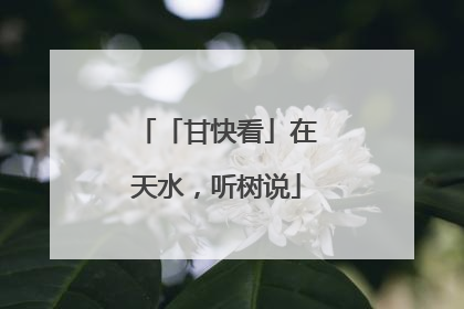 「甘快看」在天水，听树说