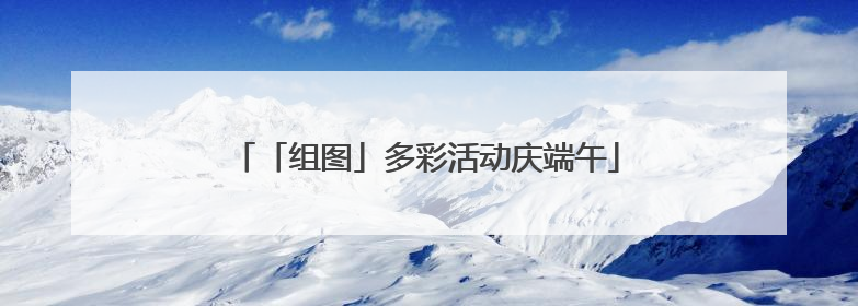 「组图」多彩活动庆端午