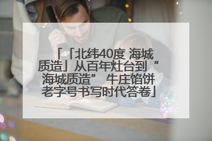 「北纬40度 海城质造」从百年灶台到“海城质造” 牛庄馅饼老字号书写时代答卷