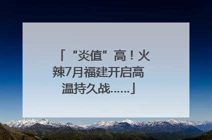 “炎值”高！火辣7月福建开启高温持久战……