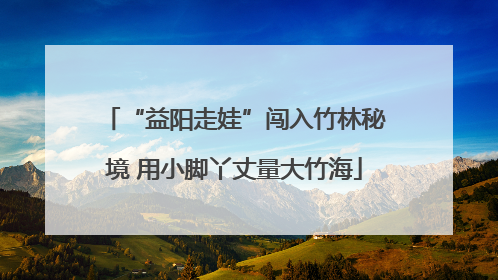 “益阳走娃”闯入竹林秘境 用小脚丫丈量大竹海