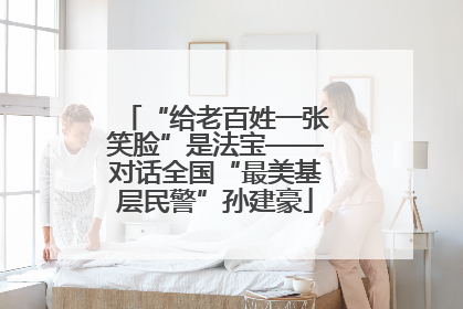 “给老百姓一张笑脸”是法宝——对话全国“最美基层民警”孙建豪