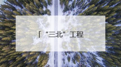 “三北”工程区 攻坚进行时（美丽中国）