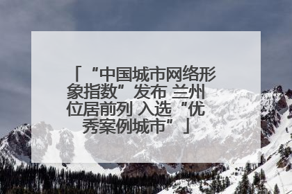 “中国城市网络形象指数”发布 兰州位居前列 入选“优秀案例城市”