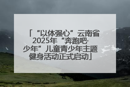 “以体强心”云南省2025年“奔跑吧·少年”儿童青少年主题健身活动正式启动
