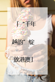 “千年越韵”绽放港澳