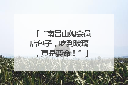 “南昌山姆会员店包子，吃到玻璃，真是要命！”