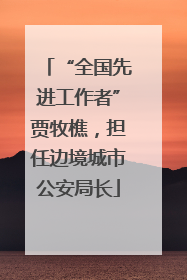 “全国先进工作者”贾牧樵，担任边境城市公安局长
