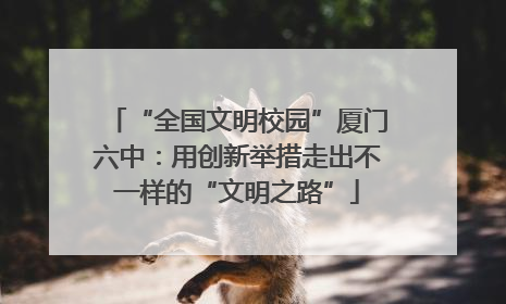 “全国文明校园”厦门六中：用创新举措走出不一样的“文明之路”