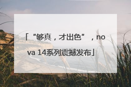 “够真，才出色”，nova 14系列震撼发布