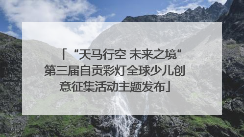 “天马行空 未来之境”第三届自贡彩灯全球少儿创意征集活动主题发布