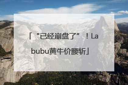 “已经崩盘了”！Labubu黄牛价腰斩