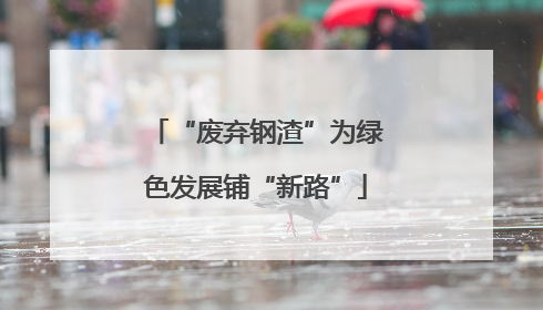 “废弃钢渣”为绿色发展铺“新路”