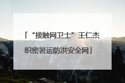 “接触网卫士”王仁杰织密暑运防洪安全网