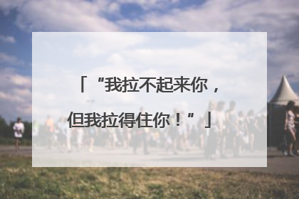 “我拉不起来你，但我拉得住你！”
