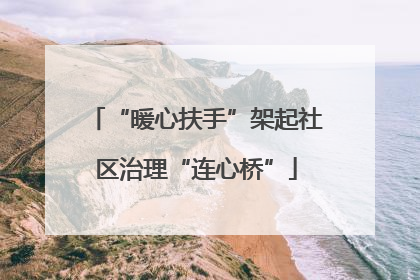 “暖心扶手”架起社区治理“连心桥”