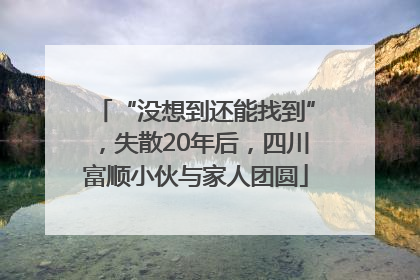 “没想到还能找到”，失散20年后，四川富顺小伙与家人团圆