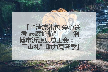 “清凉礼包 爱心送考 志愿护航”——淄博市沂源县总工会：“三重礼”助力高考季