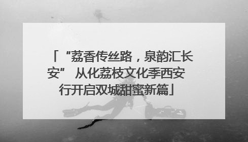 “荔香传丝路，泉韵汇长安” 从化荔枝文化季西安行开启双城甜蜜新篇