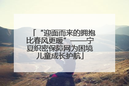 “迎面而来的拥抱比春风更暖”——宁夏织密保障网为困境儿童成长护航