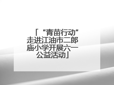 “青苗行动”走进江油市二郎庙小学开展六一公益活动