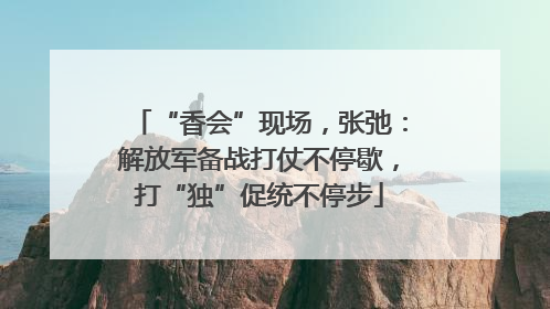 “香会”现场，张弛：解放军备战打仗不停歇，打“独”促统不停步