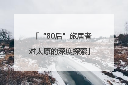 “80后”旅居者对太原的深度探索