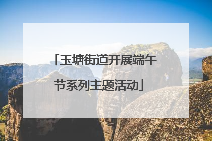 玉塘街道开展端午节系列主题活动