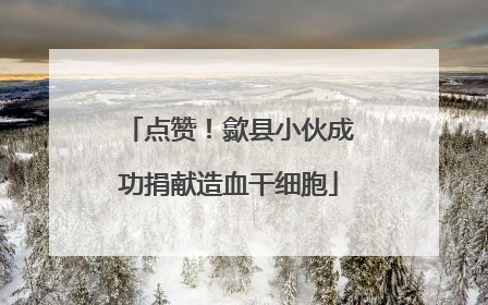 点赞！歙县小伙成功捐献造血干细胞