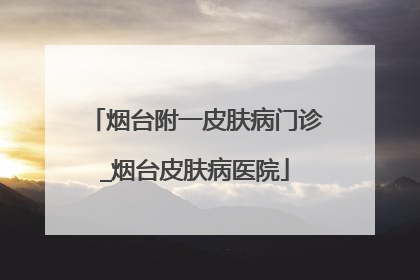 烟台附一皮肤病门诊_烟台皮肤病医院