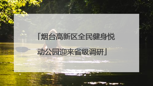 烟台高新区全民健身悦动公园迎来省级调研