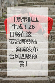 热带低压生成！26日将在这一带沿海登陆，海南发布台风四级预警