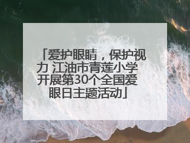 爱护眼睛，保护视力 江油市青莲小学开展第30个全国爱眼日主题活动