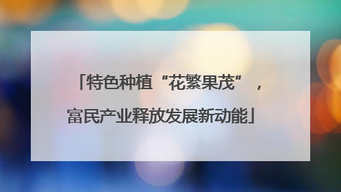 特色种植“花繁果茂”，富民产业释放发展新动能