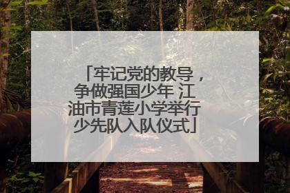 牢记党的教导，争做强国少年 江油市青莲小学举行少先队入队仪式