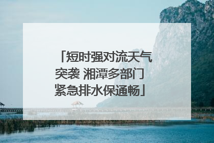 短时强对流天气突袭 湘潭多部门紧急排水保通畅