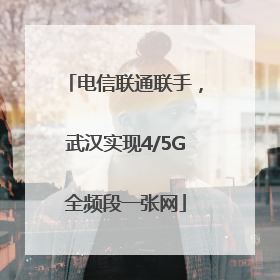 电信联通联手，武汉实现4/5G全频段一张网