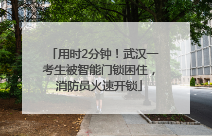 用时2分钟！武汉一考生被智能门锁困住，消防员火速开锁