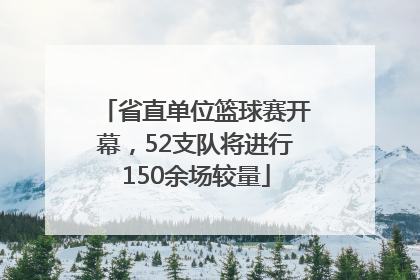 省直单位篮球赛开幕，52支队将进行150余场较量