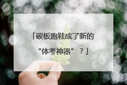 碳板跑鞋成了新的“体考神器”？