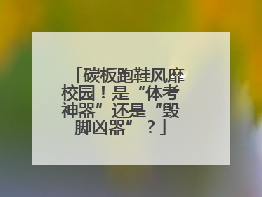 碳板跑鞋风靡校园！是“体考神器”还是“毁脚凶器”？