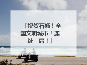 祝贺石狮！全国文明城市！连续三届！