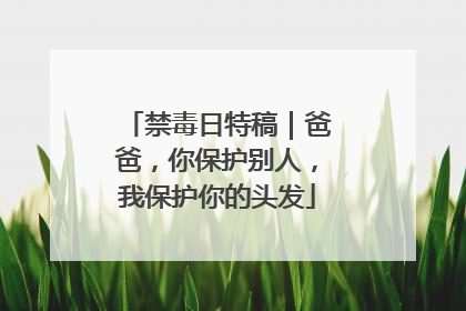 禁毒日特稿｜爸爸，你保护别人，我保护你的头发