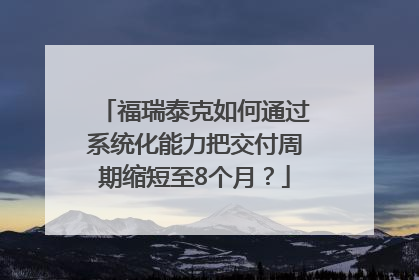 福瑞泰克如何通过系统化能力把交付周期缩短至8个月？