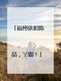 福州依姐陈晶，丫霸！
