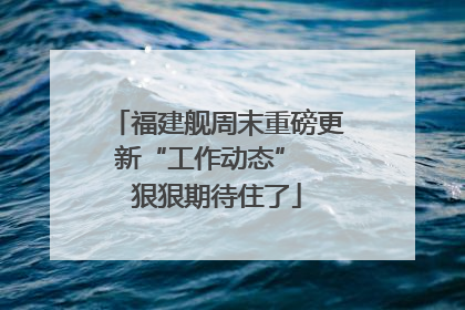 福建舰周末重磅更新“工作动态”  狠狠期待住了